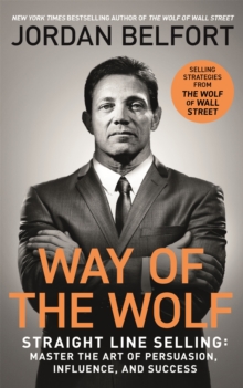 Way of the Wolf: Straight line selling: Master the art of persuasion, influence, and success – THE SECRETS OF THE WOLF OF WALL STREET