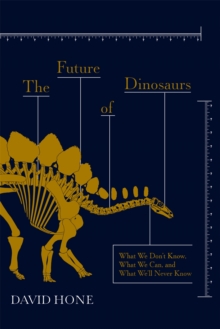 The Future of Dinosaurs: What We Don’t Know, What We Can, and What We’ll Never Know