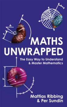 Maths Unwrapped: The easy way to understand and master mathematics