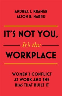 Image for It's not you, it's the workplace  : women's conflict at work and the bias that built it