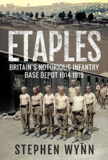 Etaples: Britain’s Notorious Infantry Base Depot, 1914-1919