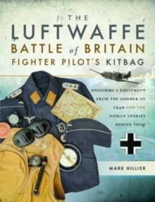 The Luftwaffe Battle of Britain Fighter Pilots’ Kitbag: An Ultimate Guide to Uniforms, Arms and Equipment from the Summer of 1940