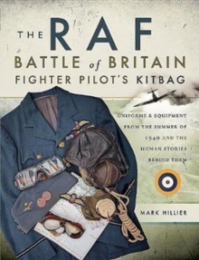 The RAF Battle of Britain Fighter Pilots’ Kitbag: The Ultimate Guide to the Uniforms, Arms and Equipment from the Summer of 1940