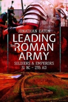 Leading the Roman Army: Soldiers and Emperors, 31 BC – 235 AD