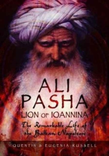 Ali Pasha, Lion of Ioannina: The Remarkable Life of the Balkan Napoleon’