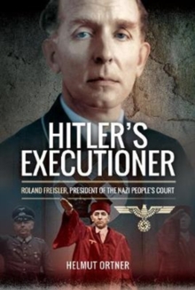 Hitler’s Executioner: Judge, Jury and Mass Murderer for the Nazis