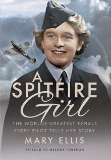 Spitfire Girl: One of the World's Greatest Female Ferry Pilots Tells Her Story