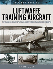 Luftwaffe Training Aircraft: The Training of Germany’s Pilots and Aircrew Through Rare Archive Photographs