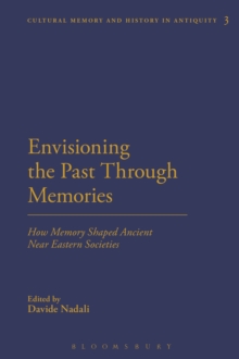 Image for Envisioning the past through memories: how memory shaped ancient Near Eastern societies