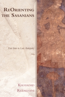 Reorienting the Sasanians: East Iran in late antiquity - Rezakhani, Khodadad