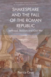 Image for Shakespeare and the fall of the Roman republic: selfhood, stoicism and civil war