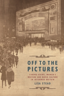 Off to the Pictures: Cinemagoing, Women’s Writing and Movie Culture in Interwar Britain