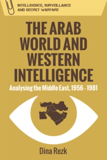 The Arab World and Western Intelligence: Analysing the Middle East, 1956-1981