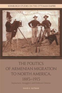 Image for The politics of Armenian migration to North America, 1885-1915  : sojourners, smugglers and dubious citizens