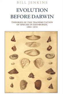 Evolution Before Darwin: Theories of the Transmutation of Species in Edinburgh, 1804 1834