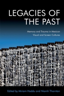 Image for Legacies of the past  : memory and trauma in Mexican visual and screen cultures