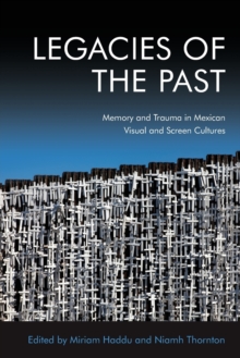 Legacies of the Past: Memory and Trauma in Mexican Visual and Screen Cultures