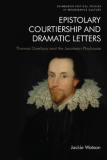 Image for Epistolary courtiership and dramatic letters  : Thomas Overbury and the Jacobean playhouse