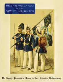 Image for The Royal Prussian Army in their Newest Uniform 1855 : Die Koenigl. Preussische Armee in ihrer Neuesten Uniformirung