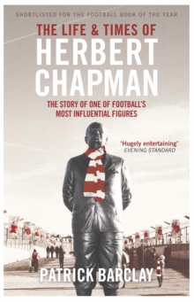 The Life and Times of Herbert Chapman: The Story of One of Football’s Most Influential Figures