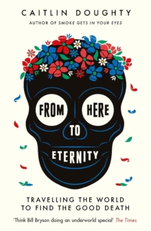 Image for From here to eternity  : travelling the world to find the good death
