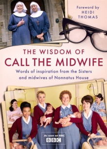 The Wisdom of Call The Midwife: Words of inspiration from the Sisters and midwives of Nonnatus House