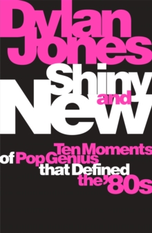 Shiny and New: Ten Moments of Pop Genius that Defined the ’80s