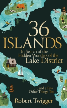 36 Islands: In Search of the Hidden Wonders of the Lake District and a Few Other Things Too