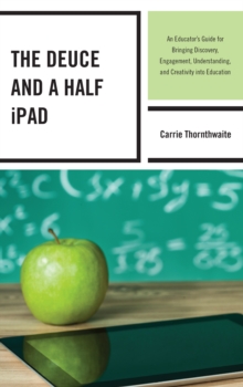 The Deuce and a Half iPad: An Educator’s Guide for Bringing Discovery, Engagement, Understanding, and Creativity into Education