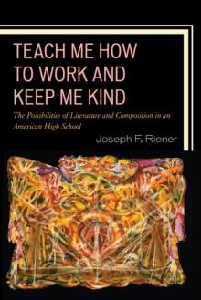 Image for Teach me how to work and keep me kind  : the possibilities of literature and composition in an American high school