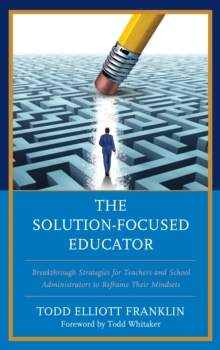 Image for The solution-focused educator  : breakthrough strategies for teachers and school administrators to reframe their mindsets