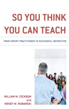 Image for So You Think You Can Teach: From Expert Practitioner to Successful Instructor
