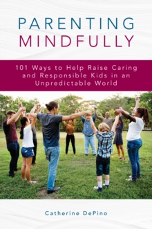 Image for Parenting mindfully  : 101 ways to help raise caring and responsible kids in an unpredictable world