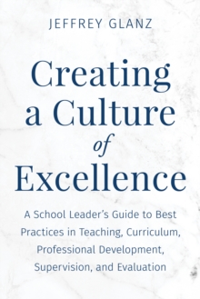 Image for Creating a culture of excellence  : a school leader's guide to best practices in teaching, curriculum, professional development, supervision, and evaluation