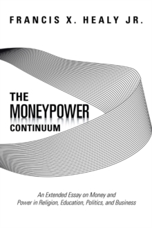 Image for The Moneypower Continuum : An Extended Essay on Money and Power in Religion, Education, Politics, and Business