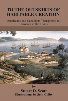Image for To the Outskirts of Habitable Creation: Americans and Canadians Transported to Tasmania in the 1840S.