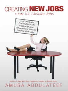 Image for Creating New Jobs from the Existing Jobs: An Explicit and Practicable Guide Motivating New Entrepreneurs Towards Creating New Jobs