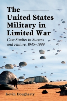 Image for The United States Military in limited war: case studies in success and failure, 1945-1999
