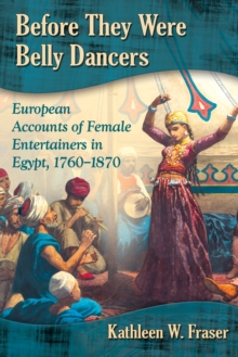 Image for Before they were belly dancers: European accounts of female entertainers in Egypt, 1760-1870