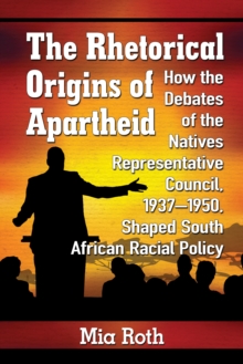 Image for The rhetorical origins of apartheid: how the debates of the Natives Representative Council, 1937-1950, shaped South African racial policy