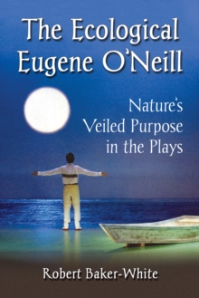 Image for The ecological Eugene O'Neill: nature's veiled purpose in the plays