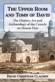 Image for The Upper Room and tomb of David: the history, art, and archaeology of the Cenacle on Mount Zion
