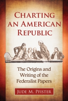 Image for Charting an American Republic: the origins and writing of the federalist papers