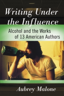 Image for Writing Under the Influence: Alcohol and the Works of 13 American Authors