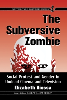 Image for The Subversive Zombie: Social Protest and Gender in Undead Cinema and Television