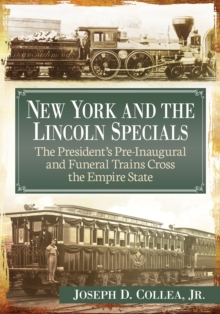 Image for New York and the Lincoln Specials: The President's Pre-Inaugural and Funeral Trains Cross the Empire State