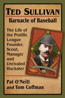 Image for Ted Sullivan, Barnacle of Baseball: The Life of the Prolific League Founder, Scout, Manager and Unrivaled Huckster