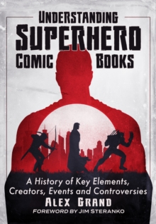 Image for Understanding superhero comic books: a history of key elements, creators, events and controversies