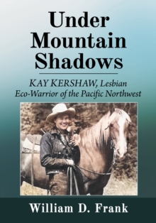 Image for Under mountain shadows: Kay Kershaw, lesbian eco-warrior of the Pacific Northwest