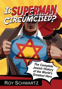 Is Superman Circumcised?: The Complete Jewish History of the World’s Greatest Hero
